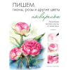 Книга “Пишем. Пионы, розы и другие цветы акварелью”