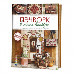 Книга “Пэчворк в стиле кантри. Лоскутные проекты для дома и дачи”