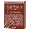 Книга “Плетение на коклюшках. Базовый курс. 85 узоров с пошаговыми описаниями и схемами”